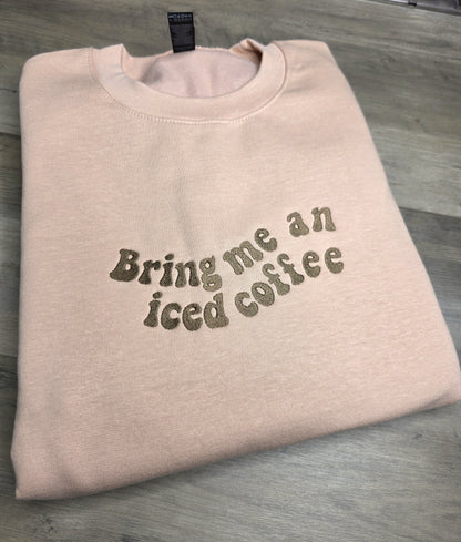 Embroidered Bring Me Iced Coffee Sweatshirt